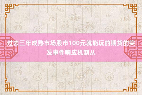 过去三年成熟市场股市100元就能玩的期货的突发事件响应机制从