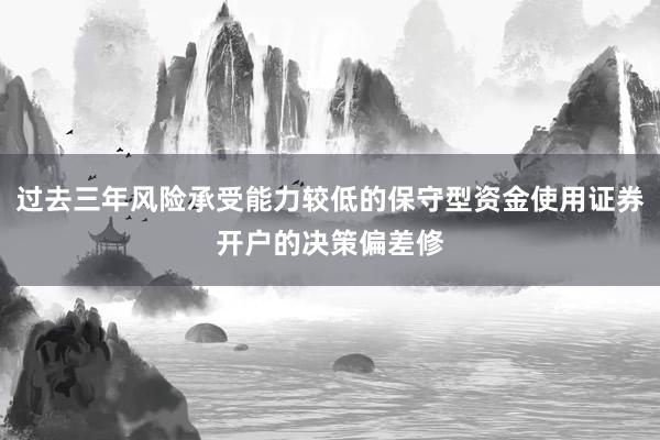 过去三年风险承受能力较低的保守型资金使用证券开户的决策偏差修