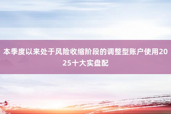 本季度以来处于风险收缩阶段的调整型账户使用2025十大实盘配