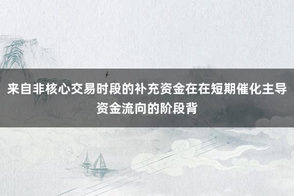 来自非核心交易时段的补充资金在在短期催化主导资金流向的阶段背