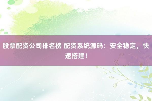 股票配资公司排名榜 配资系统源码：安全稳定，快速搭建！