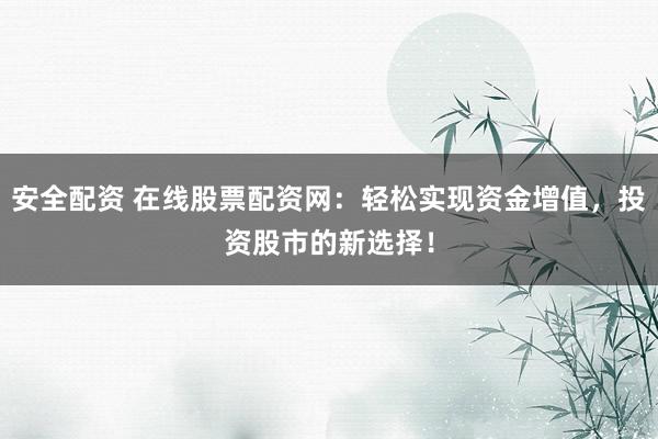安全配资 在线股票配资网:轻松实现资金增值,投资股市的新选择!