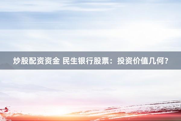 炒股配资资金 民生银行股票：投资价值几何？
