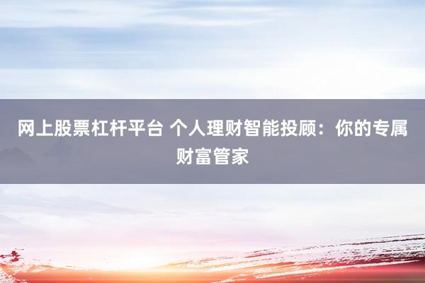 网上股票杠杆平台 个人理财智能投顾：你的专属财富管家