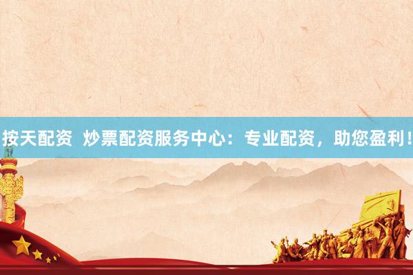 按天配资  炒票配资服务中心：专业配资，助您盈利！