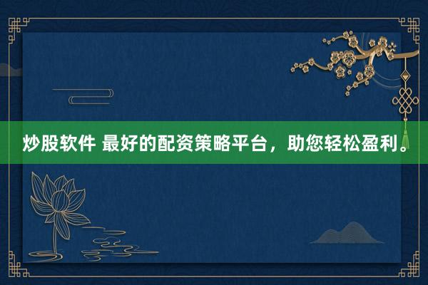 炒股软件 最好的配资策略平台，助您轻松盈利。