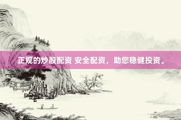 正规的炒股配资 安全配资，助您稳健投资。