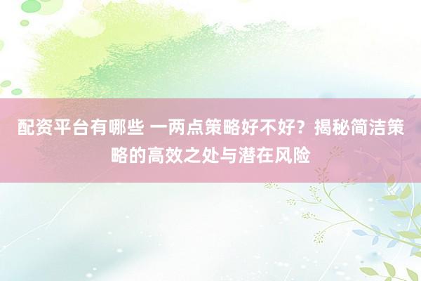 配资平台有哪些 一两点策略好不好？揭秘简洁策略的高效之处与潜在风险