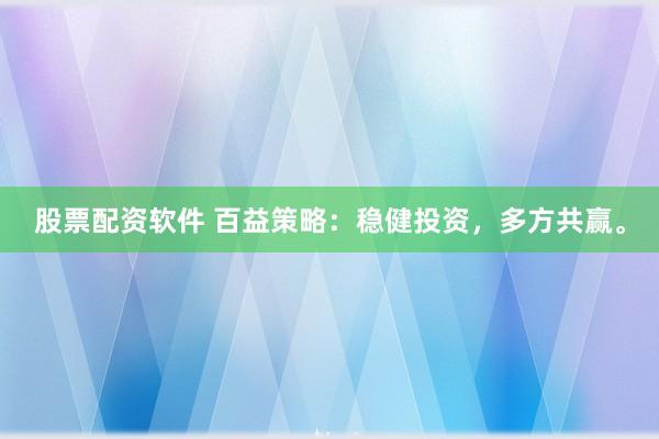 股票配资软件 百益策略：稳健投资，多方共赢。