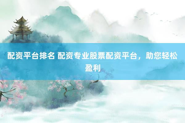 配资平台排名 配资专业股票配资平台，助您轻松盈利