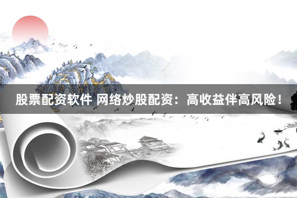股票配资软件 网络炒股配资：高收益伴高风险！