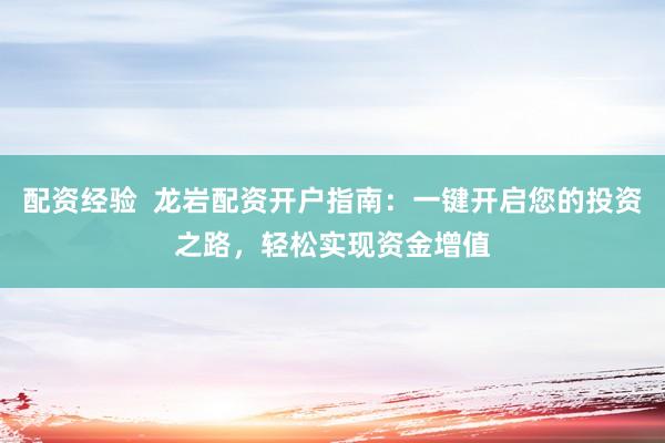 配资经验 龙岩配资开户指南:一键开启您的投资之路,轻松实现资金增值