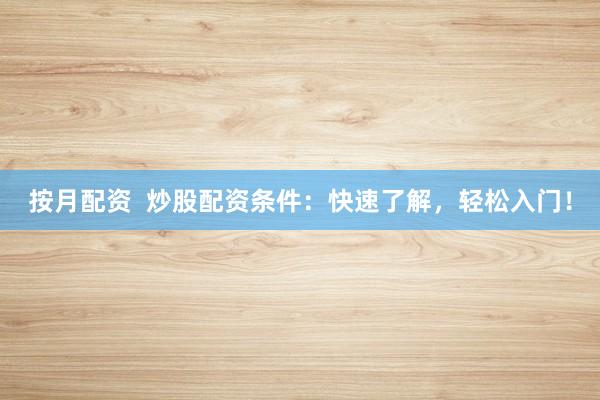 按月配资 炒股配资条件:快速了解,轻松入门!