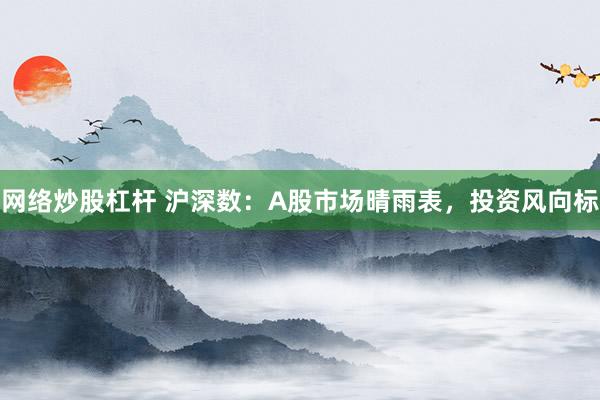 网络炒股杠杆 沪深数：A股市场晴雨表，投资风向标