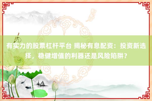 有实力的股票杠杆平台 揭秘有息配资：投资新选择，稳健增值的利器还是风险陷阱？
